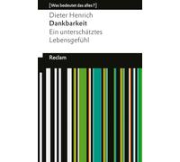 Dankbarkeit. Ein unterschätztes Lebensgefühl: [Was bedeutet das alles?] - Ohne Dankbarkeit geht es nicht! - Erläuterungen; Denkanstöße; Analyse - 14665