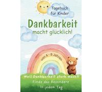 Dankbarkeit macht glücklich! Tagebuch für Kinder von 4-8 Jahren Weil Dankbarkeit stark macht: Finde das Besondere in jedem Tag!