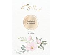 Dankbarkeit & Reflexion 5 Minuten zur Erfüllung: Dein erfülltes Leben, Dankbarkeitstagebuch, Manifestiere deine Ziele und Träume , Vorlagen für 3 ... Ideen,… (Gästebücher und Tagebücher)