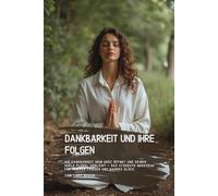 Dankbarkeit und ihre Folgen: Wie Dankbarkeit dein Herz öffnet und deiner Seele Flügel verleiht - das stärkste Werkzeug für inneren Frieden und wahres Glück.