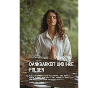 Dankbarkeit und ihre Folgen: Wie Dankbarkeit dein Herz öffnet und deiner Seele Flügel verleiht - das stärkste Werkzeug für inneren Frieden und wahres Glück.