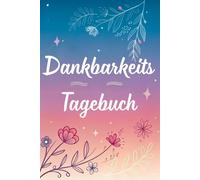 Dankbarkeits Tagebuch: 90 Tage der Dankbarkeit und Manifestation, Ändern Sie Ihr Leben in 5 Minuten am Tag mit Dankbarkeitsübungen.