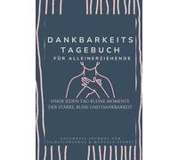 Dankbarkeitstagebuch für Alleinerziehende - Finde jeden Tag kleine Momente der Stärke, Ruhe und Dankbarkeit: Finde jeden Tag kleine Momente der Stärke, Ruhe und Dankbarkeit