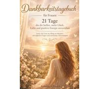 Dankbarkeitstagebuch für Frauen - 21 Tage: die dir helfen, mehr Glück, Liebe und positive Energie anzuziehen Lerne, das Gute im Alltag zu erkennen - mit täglichen Fragen und stärkenden Affirmationen