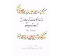 Dankbarkeitstagebuch für Frauen: 5 Minuten am Tag für mehr Selbstliebe, innere Ruhe & Achtsamkeit