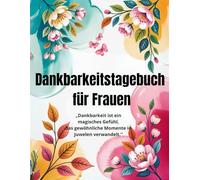 Dankbarkeitstagebuch für Frauen: Dein täglicher Begleiter für mehr Achtsamkeit, Selbstliebe und Glück