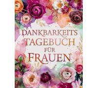 Dankbarkeitstagebuch für Frauen: Tägliche Dankbarkeits- und Achtsamkeitsübungen | In nur 5 Minuten zu mehr Glück, Ruhe und Motivation