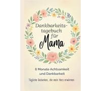 Dankbarkeitstagebuch für Mama - 6 Monate für mehr Achtsamkeit im Mama-Alltag: In 5 Minuten täglich zu mehr Wohlbefinden, Selbstliebe & Reflexion im Mama-Leben voller Trubel & Liebe