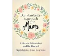 Dankbarkeitstagebuch für Mama - 6 Monate für mehr Achtsamkeit im Mama-Alltag: In 5 Minuten täglich zu mehr Wohlbefinden, Selbstliebe & Reflexion im Mama-Leben voller Trubel & Liebe