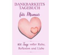 Dankbarkeitstagebuch für Mamas. 100 Tage Achtsamkeit und Selbstfürsorge: 5-Minuten-Journal für mehr Ruhe, Reflexion & liebevolle Balance im Mama-Alltag.