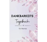 Dankbarkeitstagebuch für Mamas: 100 Tage voller Dankbarkeit, mit schönen Affirmationen und einer Selfcare-Liste für Mamas