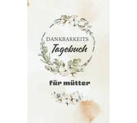 Dankbarkeitstagebuch für Mütter: 3 Monate für mehr Achtsamkeit im Mama-Alltag:mit schönen Affirmationen und einer Selfcare-Liste für Mamas, Das perfekte Geschenk für Mütter (Gefühlstge)