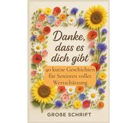 Danke, dass es dich gibt - 40 kurze Geschichten für Senioren in großer Schrift: voller Wertschätzung, Freude und Wärme