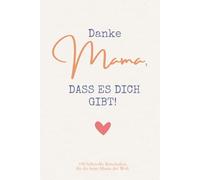 Danke Mama, DASS ES DICH GIBT! 199 liebevolle Botschaften für die beste Mama der Welt