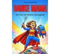 Danke Mama. Die Frau. Der Mythos. Die Legende.: Ein Dankeschön an die stärkste Frau der Welt - perfekt als Geschenk zum Muttertag oder einfach ... Geschenk für einen ganz besonderen Menschen)