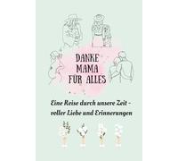 Danke Mama für alles. Eine Reise durch unsere Zeit - voller Liebe und Erinnerungen I Ein liebevolles Ausfüllbuch zu den Phasen von klein roß I Das emotionale Geschenk für Mama