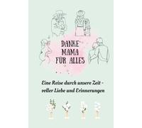 Danke Mama für alles. Eine Reise durch unsere Zeit - voller Liebe und Erinnerungen I Ein liebevolles Ausfüllbuch zu den Phasen von klein roß I Das emotionale Geschenk für Mama