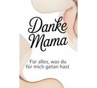Danke Mama: Für alles, was du für mich getan hast