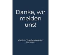 Danke, wir melden uns!: Wie Sie im Vorstellungsgespräch überzeugen