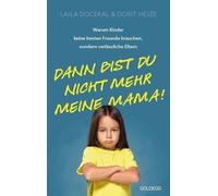 Dann bist du nicht mehr meine Mama - Erziehung, Team-Parenting, Familie: Warum Kinder keine besten Freunde brauchen, sondern verlässliche Eltern