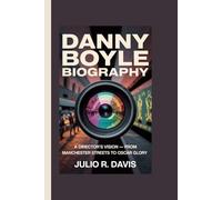 DANNY BOYLE BIOGRAPHY: A Director’s Vision - From Manchester Streets to Oscar Glory