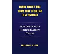 Danny Boyle's Rise from Bury to British Film Visionary: How One Director Redefined Modern Cinema