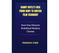 Danny Boyle's Rise from Bury to British Film Visionary: How One Director Redefined Modern Cinema