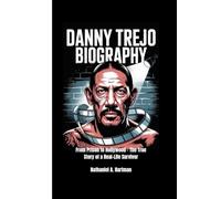 DANNY TREJO BIOGRAPHY: From Prison to Hollywood - The True Story of a Real-Life Survivor