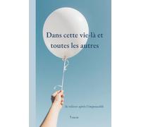Dans cette vie-là et toutes les autres: Se relever après l'impensable