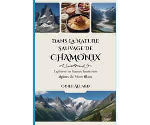 Dans la nature sauvage de Chamonix: Explorer les hautes frontières alpines du Mont Blanc (Into the wild side series)