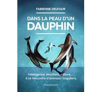 Dans la peau d'un dauphin: Intelligence, émotions, culture... : à la rencontre d'animaux singuliers