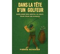 Dans la tête d’un golfeur: Améliorer son mental au golf, pour tous les niveaux