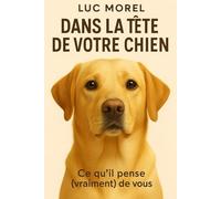 Dans la tête de votre chien: Ce qu’il pense (vraiment) de vous (Nos meilleurs amis)