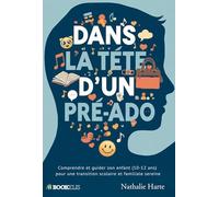 Dans la tête d'un pré-ado: Comprendre et guider son enfant (10-12 ans) pour une transition scolaire et familiale sereine