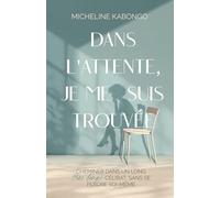 Dans l'attente, je me suis trouvée: Cheminer dans un long (très long) célibat, sans se perdre soi-même