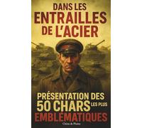 Dans Les Entrailles De L'acier: Présentation Des 50 Chars Les Plus Emblématiques - Leurs Secrets Techniques Et Les Récits Fascinants Qui Ont Marqué ... Captivant à Travers Les Guerres Du Monde.
