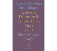 Dans les Ténèbres de l'Afrique: Recherche, Délivrance Et Retraite d'Emin Pacha