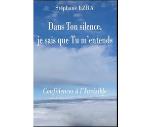 Dans Ton silence, je sais que Tu m'entends: Confidences à l'Invisible
