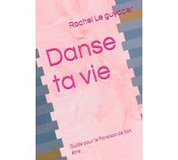 Danse ta vie: Guide pour la floraison de ton être