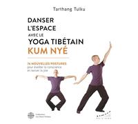 Danser l'espace avec le yoga tibétain Kum Nyé: 76 nouvelles postures pour éveiller la conscience et raviver la joie