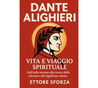 Dante Alighieri Vita e Viaggio Spirituale: Dall’esilio terreno alla ricerca della salvezza e del significato eterno