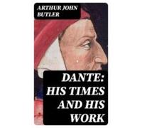 Dante: His Times And His Work (ebook)