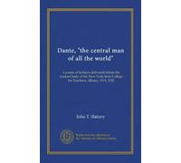 Dante, "the central man of all the world": a course of lectures delivered before the student body of the New York State College for Teachers, Albany, 1919, 1920