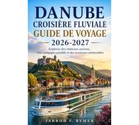 DANUBE CROISIÈRE FLUVIALE GUIDE DE VOYAGE 2026-2027: Explorez des châteaux anciens, une campagne paisible et des aventures mémorables