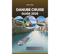 DANUBE CRUISE GUIDE 2026: A Scenic Voyage Through Central and Eastern Europe’s Capitals and Countryside, Discover Iconic Landmarks, Hidden Gems, Food, Wine, Festivals, and River Life