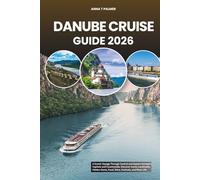 DANUBE CRUISE GUIDE 2026: A Scenic Voyage Through Central and Eastern Europe’s Capitals and Countryside, Discover Iconic Landmarks, Hidden Gems, Food, Wine, Festivals, and River Life