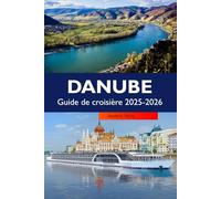 DANUBE Guide de croisière 2025-2026: Découvrez des châteaux majestueux, des villes historiques, des destinations incontournables et les principales ... de la voie navigable emblématique de l'Europe