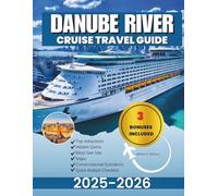 Danube River Cruise Travel Guide 2025-2026: A Comprehensive Companion to Exploring Europe's Hidden Gems and Historic Waterways