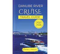 Danube River Cruise Travel Guide 2025-2026: Discover Key Ports with Detailed Maps, Storybook Castles, Hidden Old Towns, Legendary Landmarks, and Curated Cruise Itineraries