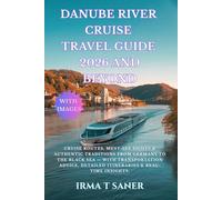 Danube River Cruise Travel Guide 2026 and Beyond: Cruise Routes, Must-See Sights & Authentic Traditions from Germany to the Black Sea with ... Detailed Itineraries & Real-Time Insights